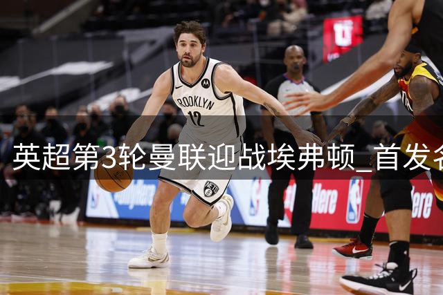 英超第3轮曼联迎战埃弗顿 首发名单出炉